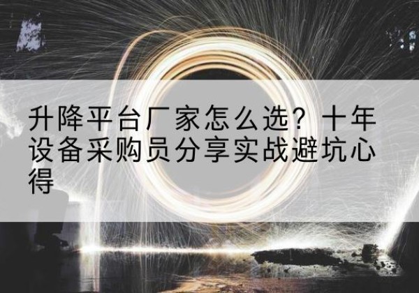 句容升降平台厂家-怎么选？十年设备采购员分享实战避坑心得