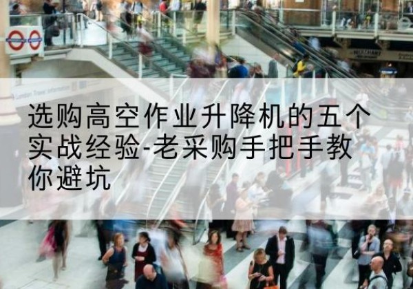句容高空作业升降机厂家-选购高空作业升降机的五个实战经验-老采购手把手教你避坑