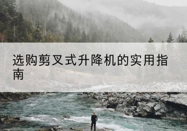 句容剪叉式升降机怎么选-选购剪叉式升降机的实用指南