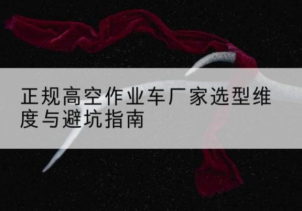 句容高空作业车厂家-正规选型维度与避坑指南